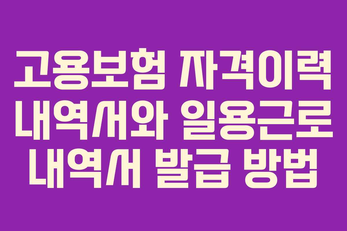 고용보험 자격이력 내역서와 일용근로 내역서 발급 방법