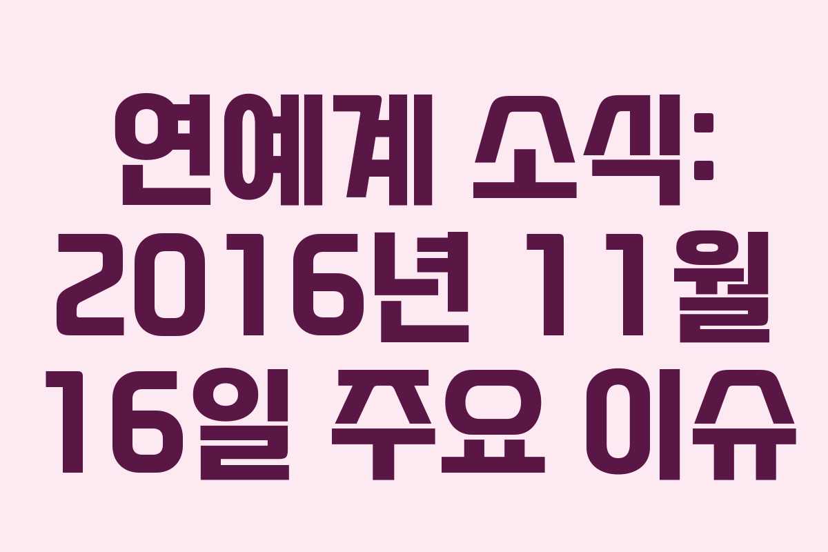 연예계 소식: 2016년 11월 16일 주요 이슈 연예계 소식: 2016년 11월 16일 주요 이슈