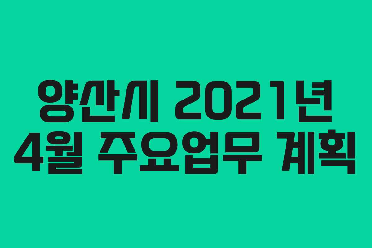 양산시 2021년 4월 주요업무 계획 양산시 2021년 4월 주요업무 계획