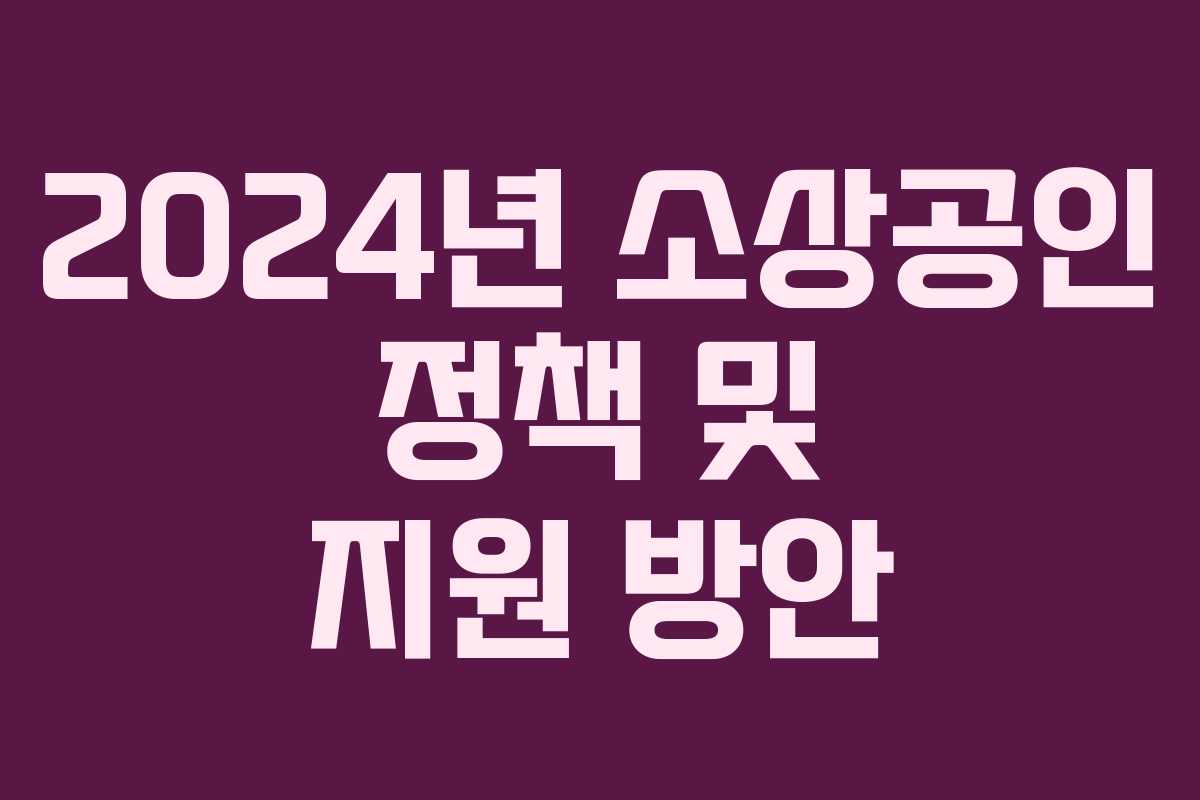 2024년 소상공인 정책 및 지원 방안 2024년 소상공인 정책 및 지원 방안