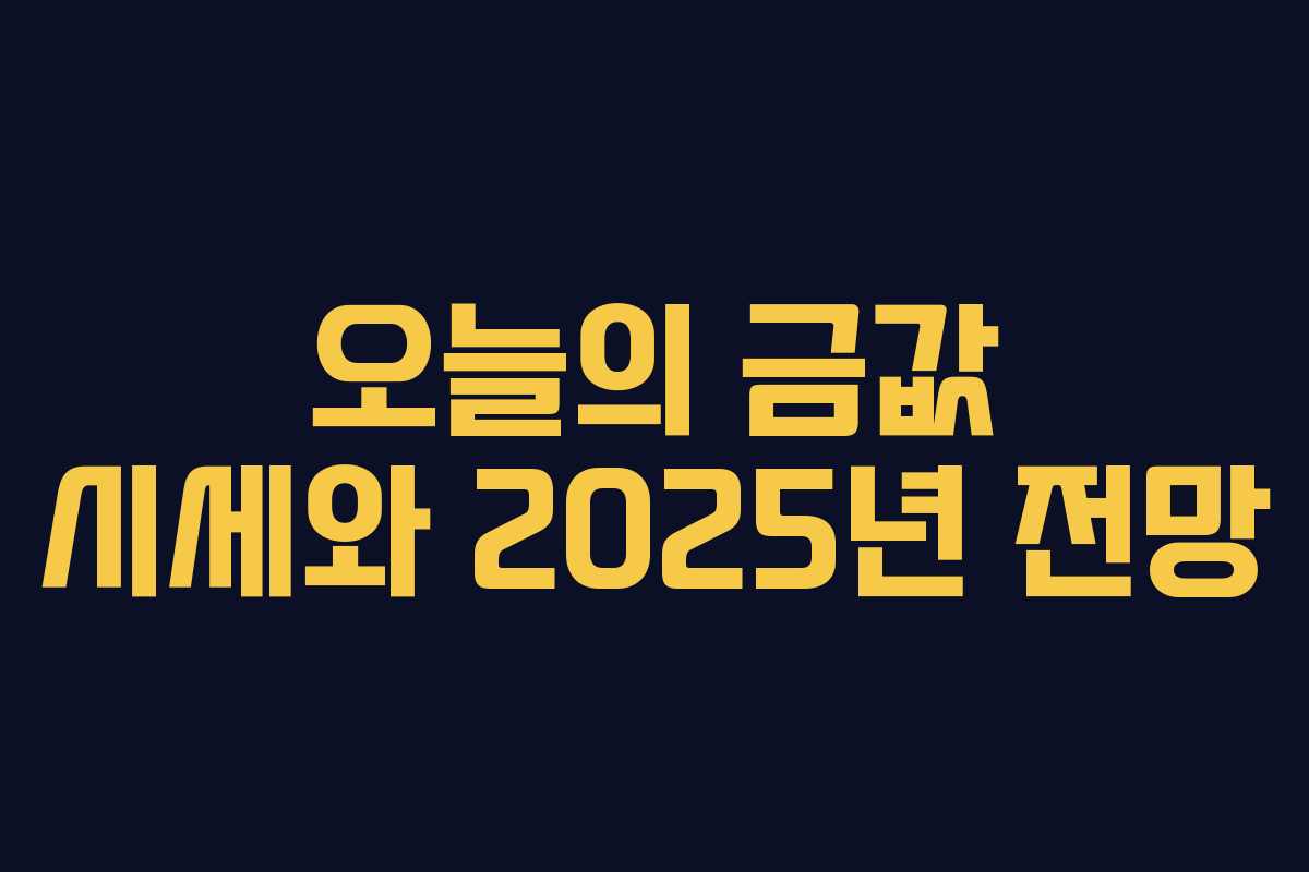 오늘의 금값 시세와 2025년 전망