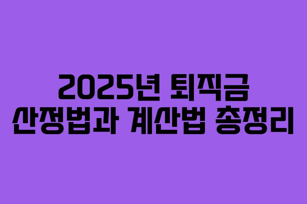 2025년 퇴직금 산정법과 계산법 총정리 2025년 퇴직금 산정법과 계산법 총정리