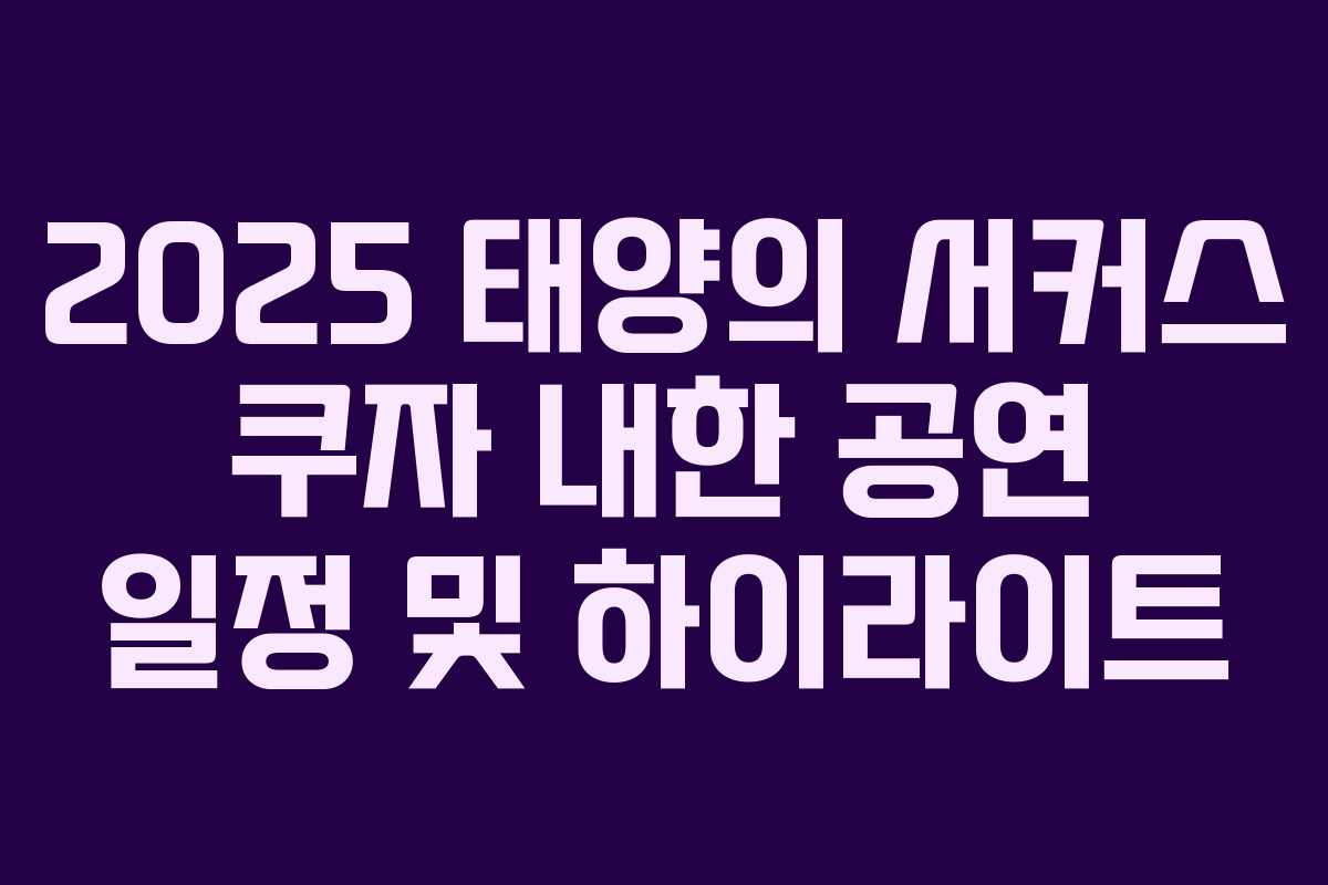 2025 태양의 서커스 쿠자 내한 공연 일정 및 하이라이트 2025 태양의 서커스 쿠자 내한 공연 일정 및 하이라이트