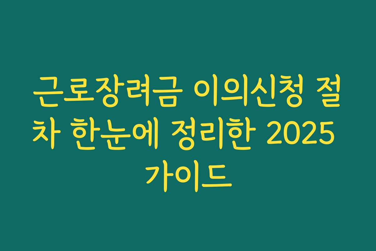 근로장려금 이의신청 절차 한눈에 정리한 2025 가이드 근로장려금 이의신청 절차 한눈에 정리한 2025 가이드