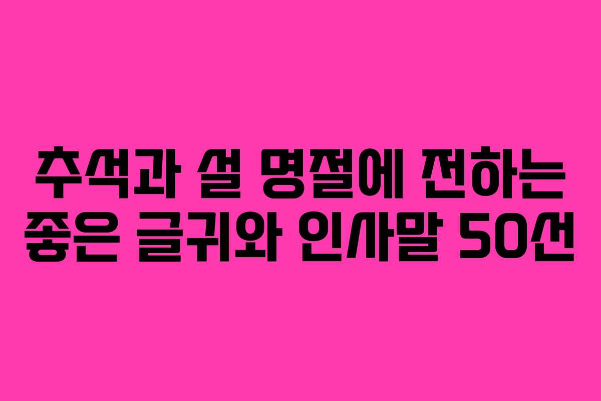 추석과 설 명절에 전하는 좋은 글귀와 인사말 50선