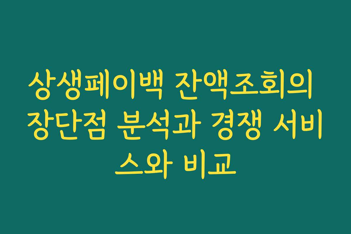 상생페이백 잔액조회의 장단점 분석과 경쟁 서비스와 비교