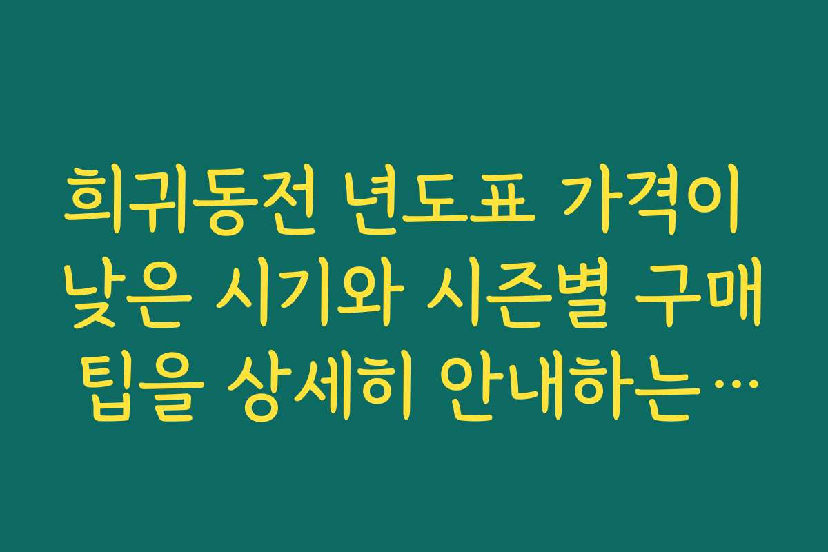 희귀동전 년도표 가격이 낮은 시기와 시즌별 구매 팁을 상세히 안내하는 글