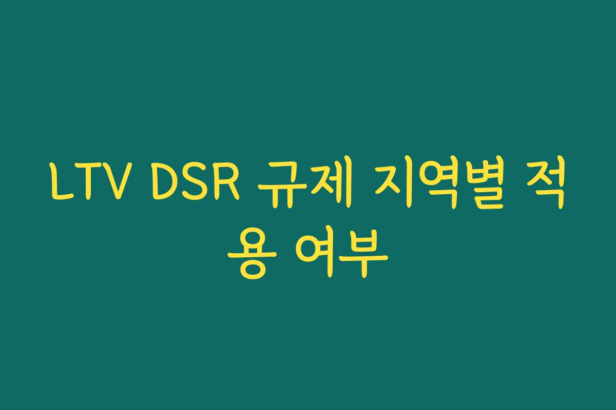 LTV DSR 규제 지역별 적용 여부 LTV DSR 규제 지역별 적용 여부