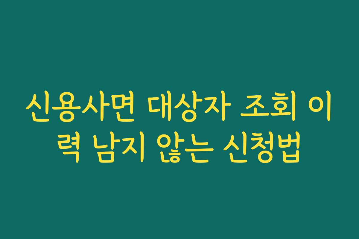 신용사면 대상자 조회 이력 남지 않는 신청법