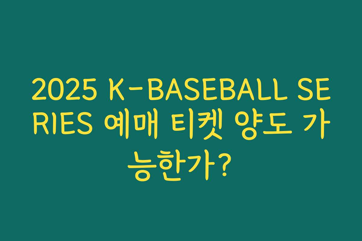 2025 K-BASEBALL SERIES 예매 티켓 양도 가능한가? 2025 K-BASEBALL SERIES 예매 티켓 양도 가능한가?