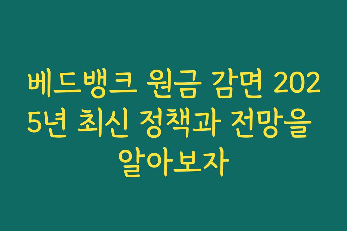 베드뱅크 원금 감면 2025년 최신 정책과 전망을 알아보자