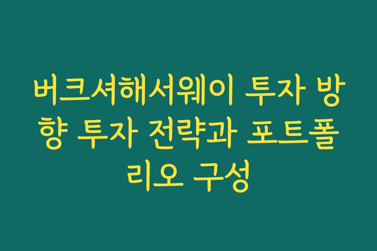 버크셔해서웨이 투자 방향 투자 전략과 포트폴리오 구성