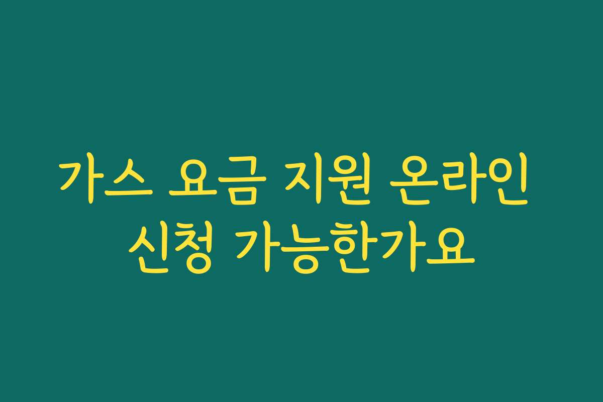 가스 요금 지원 온라인 신청 가능한가요 가스 요금 지원 온라인 신청 가능한가요