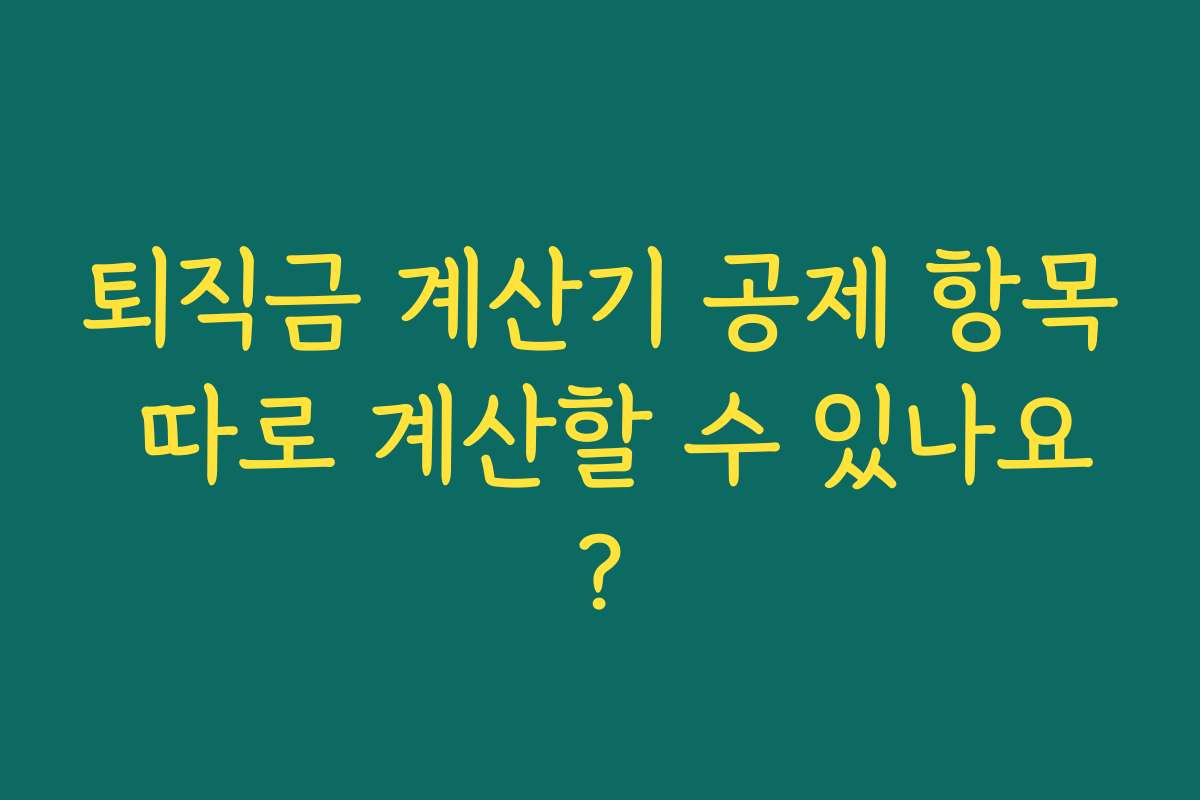퇴직금 계산기 공제 항목 따로 계산할 수 있나요? 퇴직금 계산기 공제 항목 따로 계산할 수 있나요?