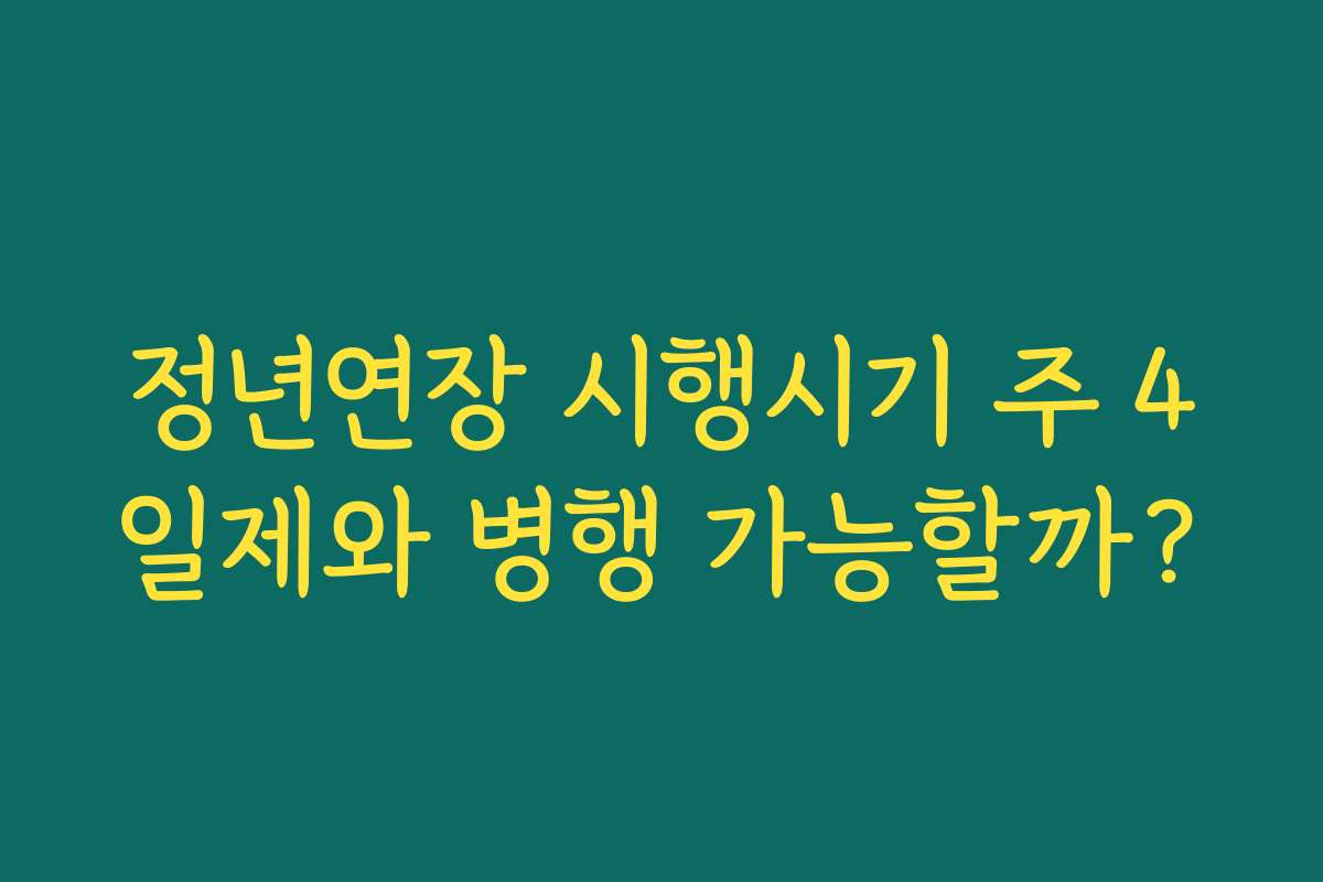 정년연장 시행시기 주 4일제와 병행 가능할까? 정년연장 시행시기 주 4일제와 병행 가능할까?