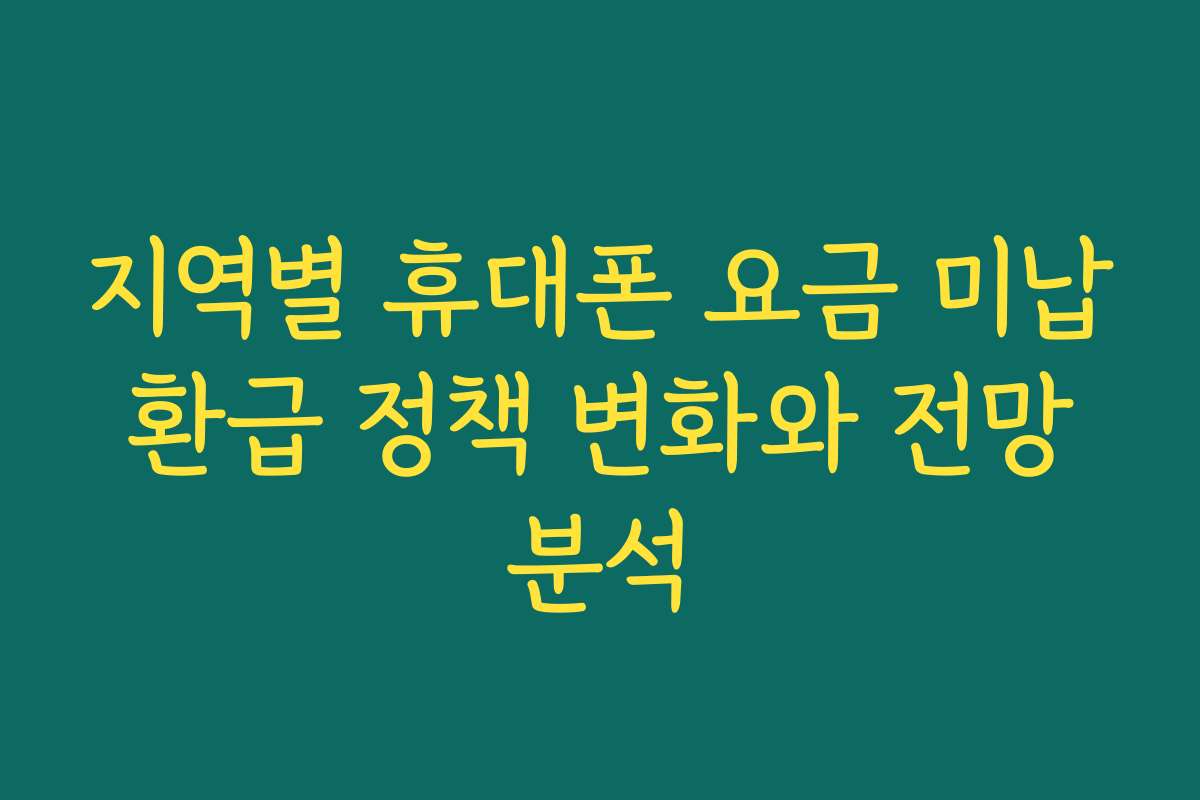 지역별 휴대폰 요금 미납 환급 정책 변화와 전망 분석
