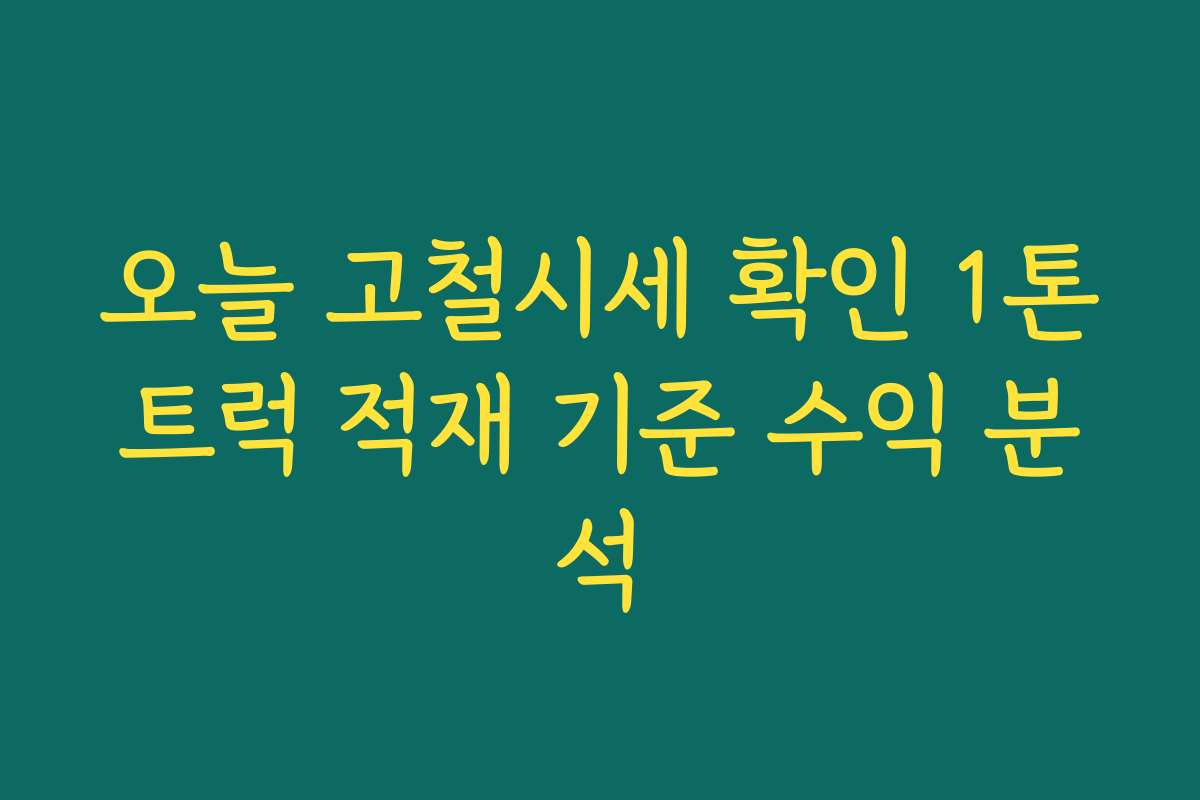 오늘 고철시세 확인 1톤트럭 적재 기준 수익 분석