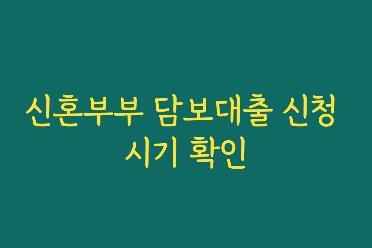 신혼부부 담보대출 신청 시기 확인