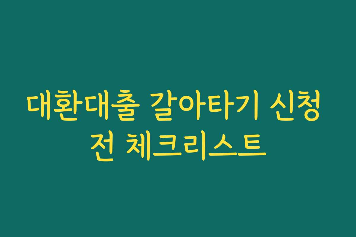 대환대출 갈아타기 신청 전 체크리스트 대환대출 갈아타기 신청 전 체크리스트
