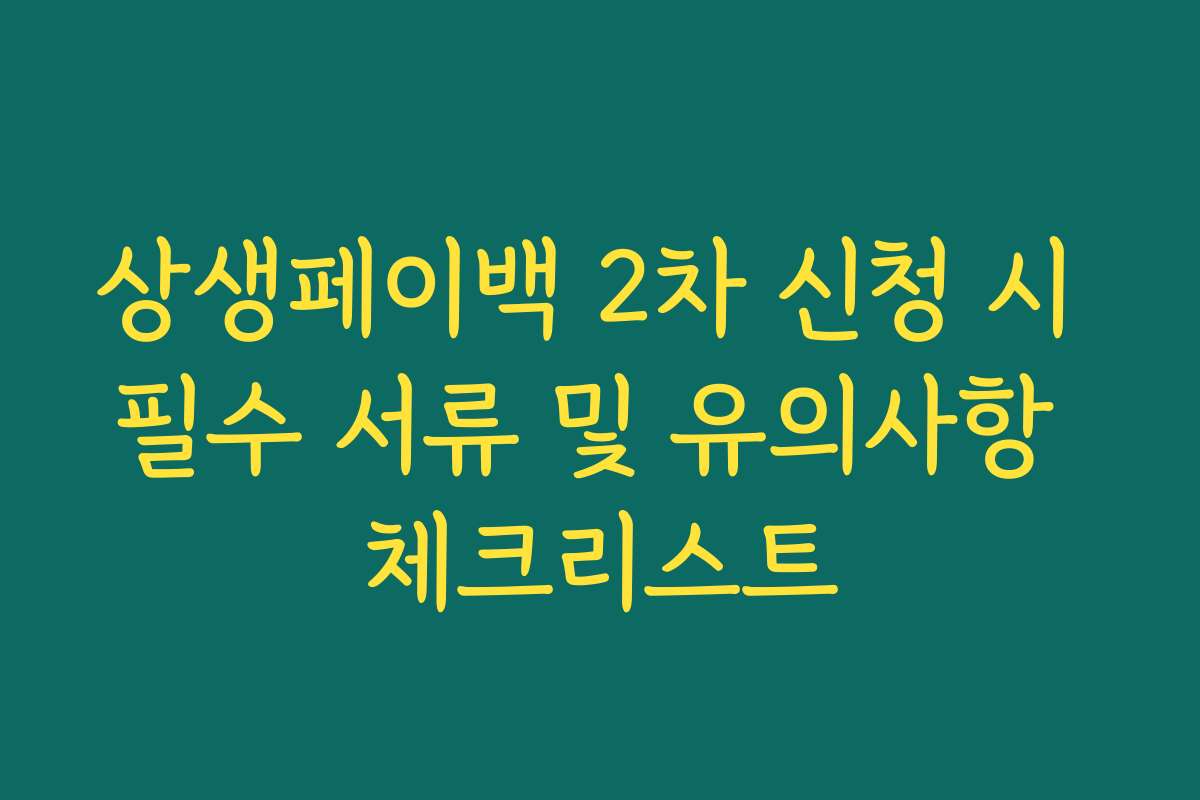 상생페이백 2차 신청 시 필수 서류 및 유의사항 체크리스트