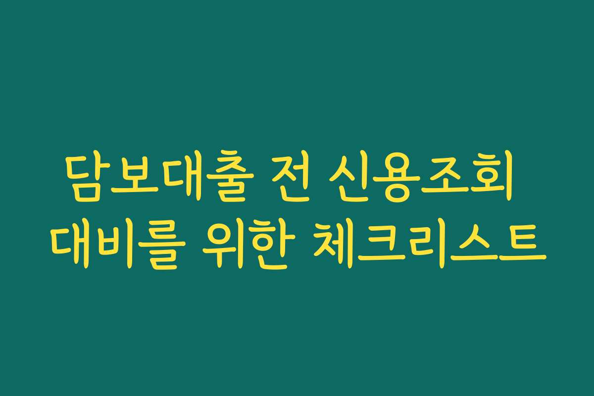 담보대출 전 신용조회 대비를 위한 체크리스트