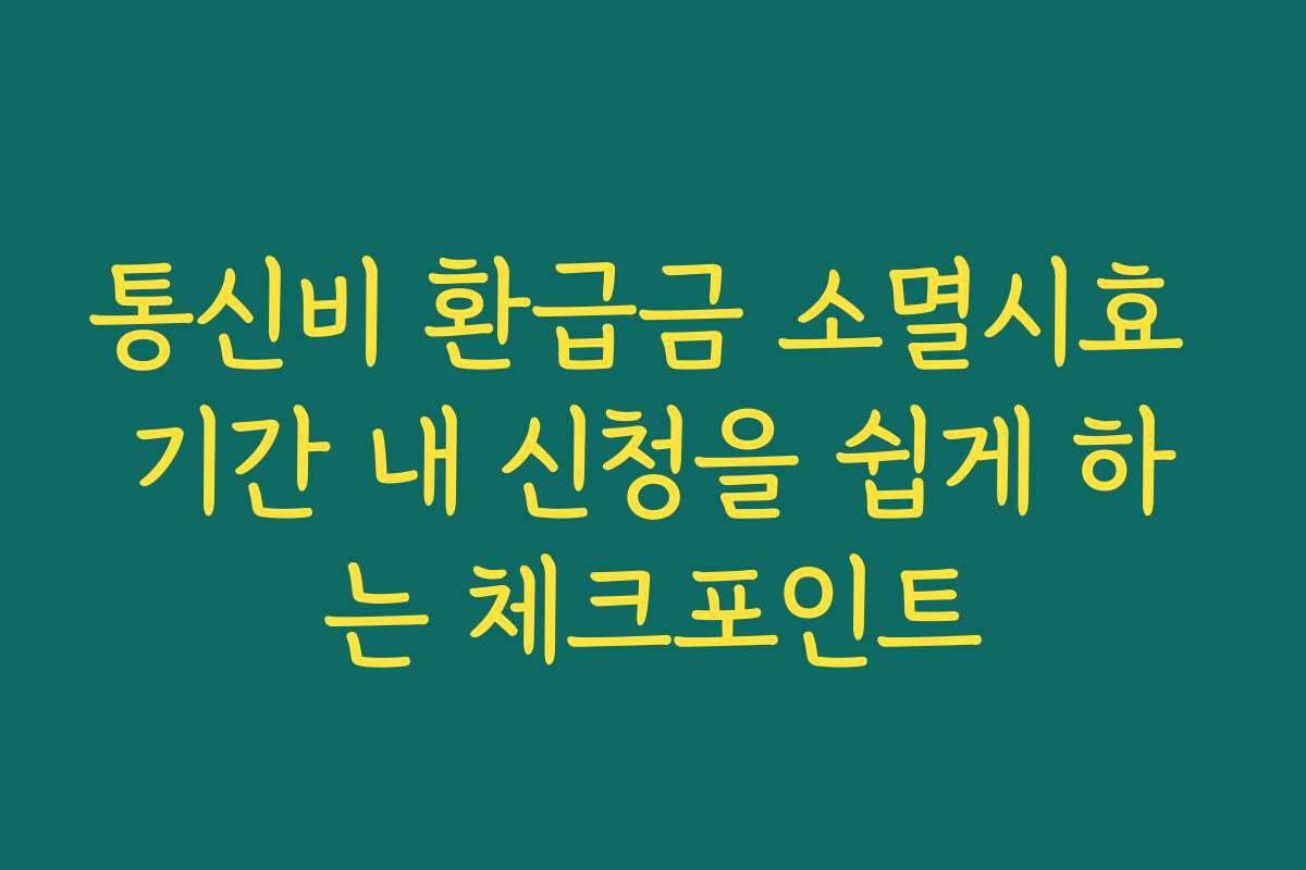 통신비 환급금 소멸시효 기간 내 신청을 쉽게 하는 체크포인트
