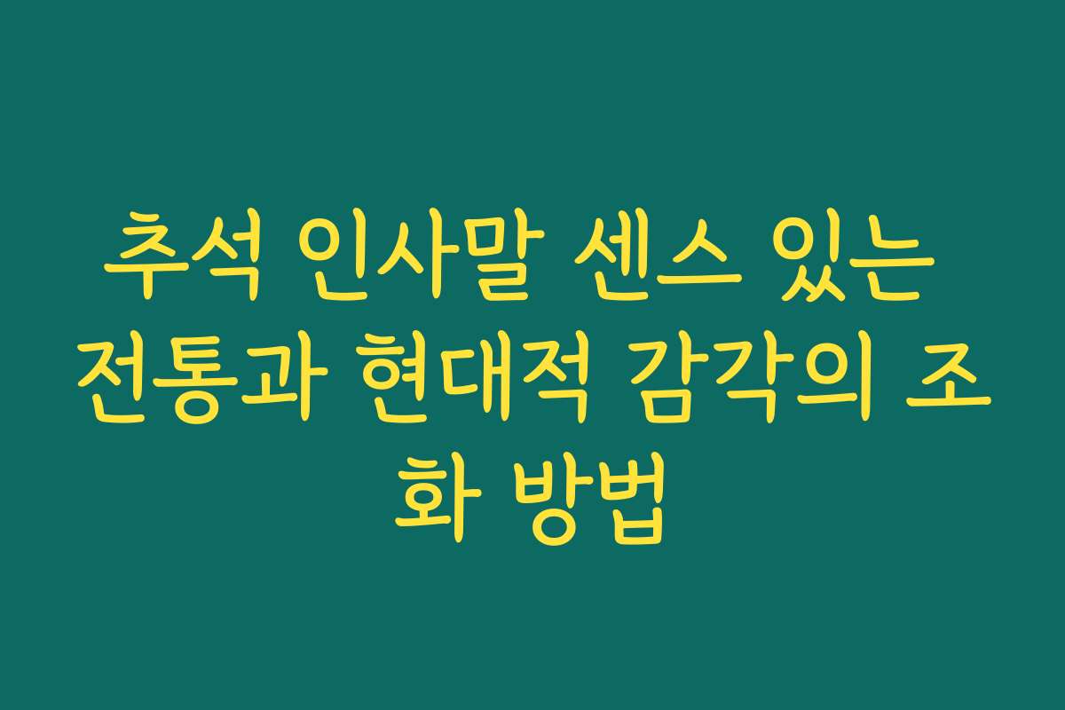추석 인사말 센스 있는 전통과 현대적 감각의 조화 방법