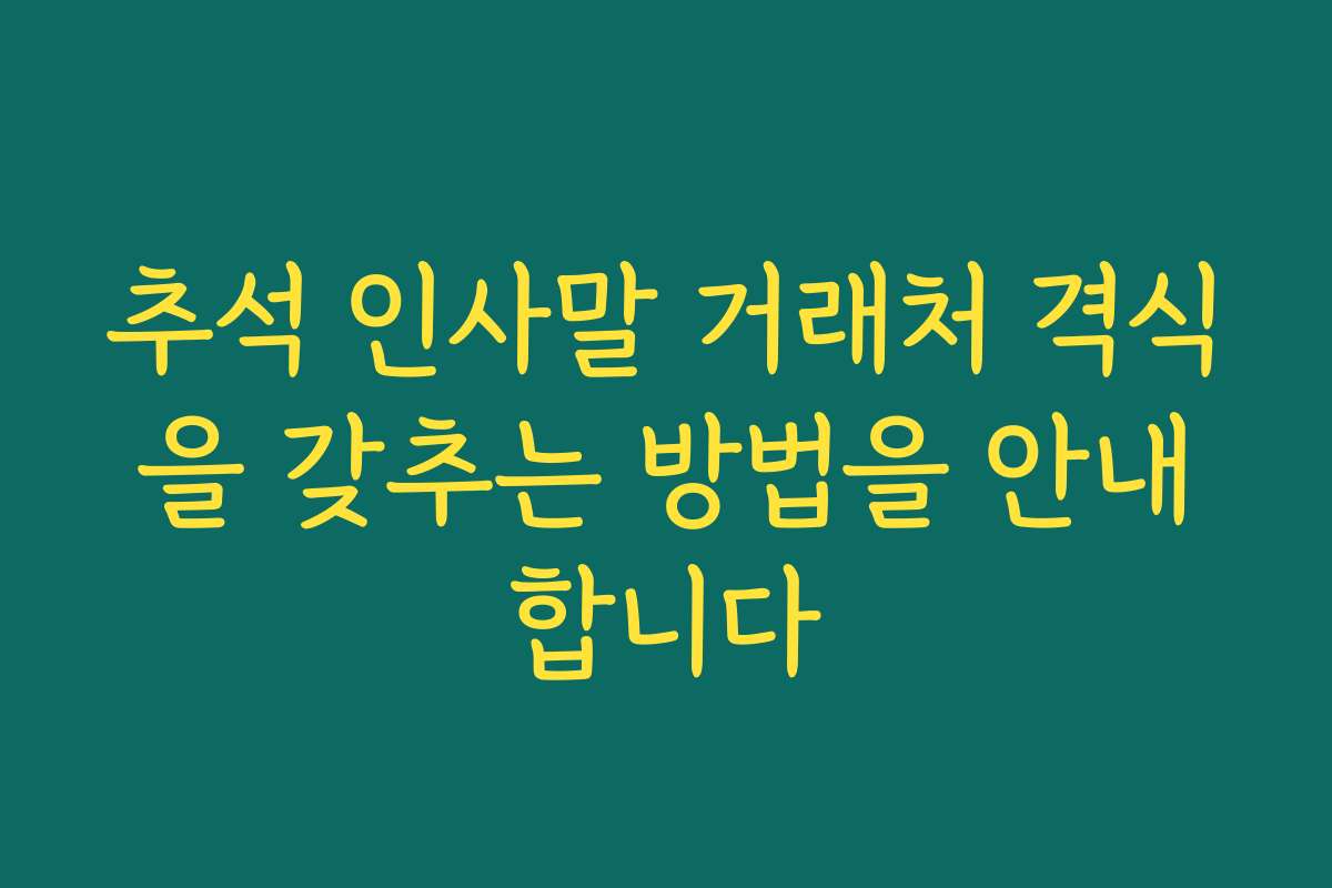 추석 인사말 거래처 격식을 갖추는 방법을 안내합니다
