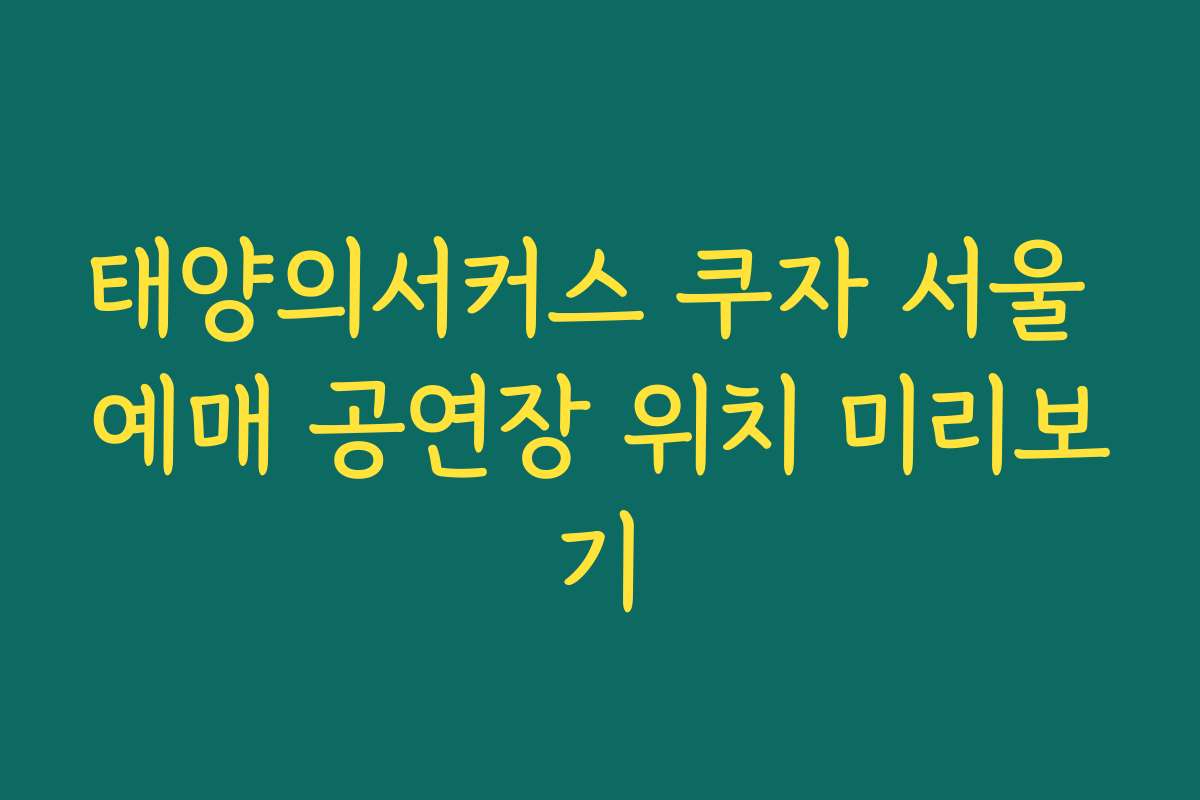 태양의서커스 쿠자 서울 예매 공연장 위치 미리보기 태양의서커스 쿠자 서울 예매 공연장 위치 미리보기