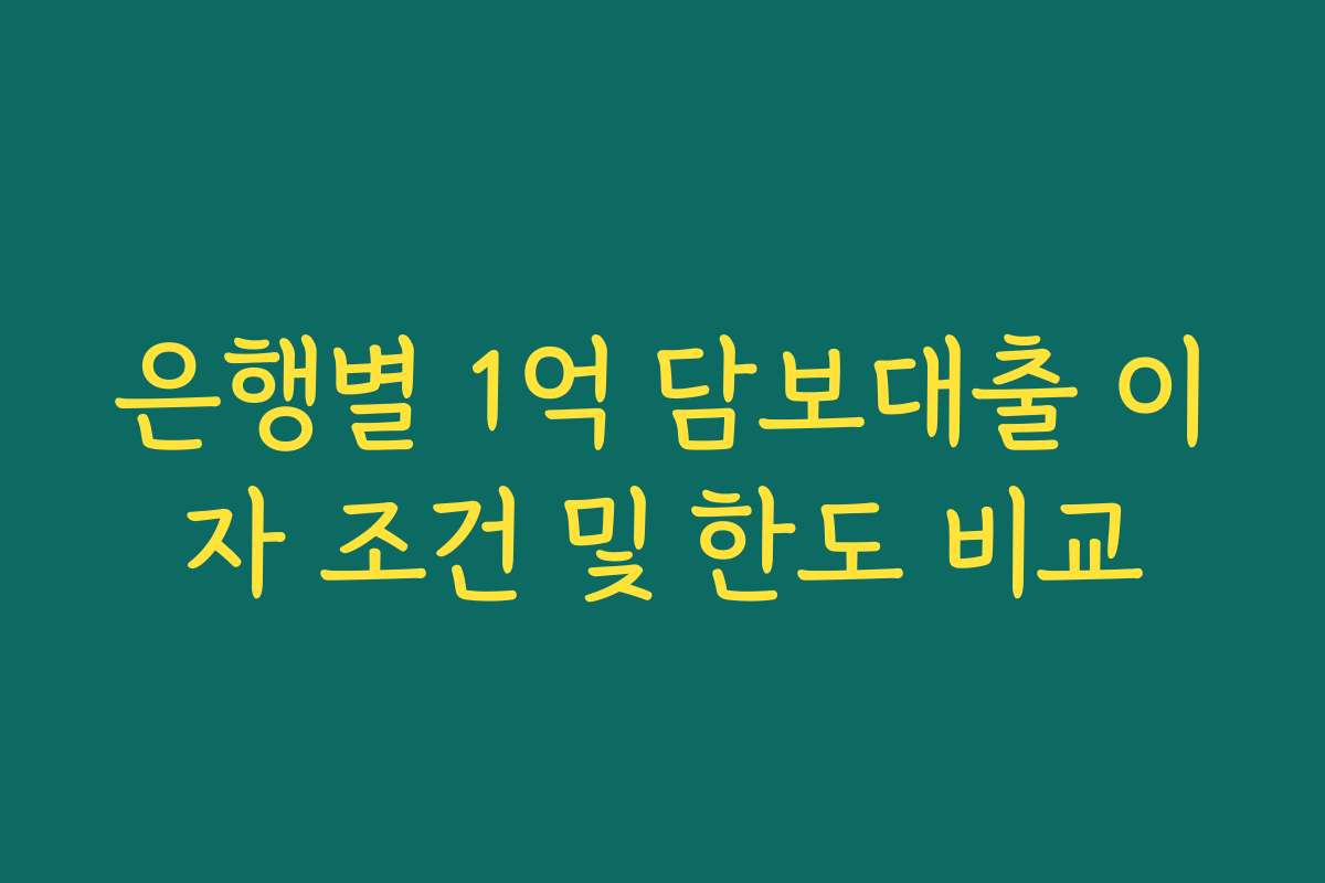 은행별 1억 담보대출 이자 조건 및 한도 비교