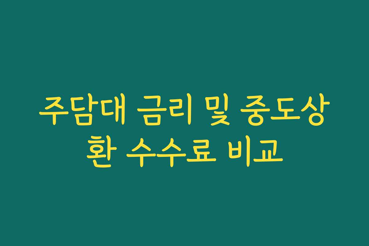 주담대 금리 및 중도상환 수수료 비교 주담대 금리 및 중도상환 수수료 비교