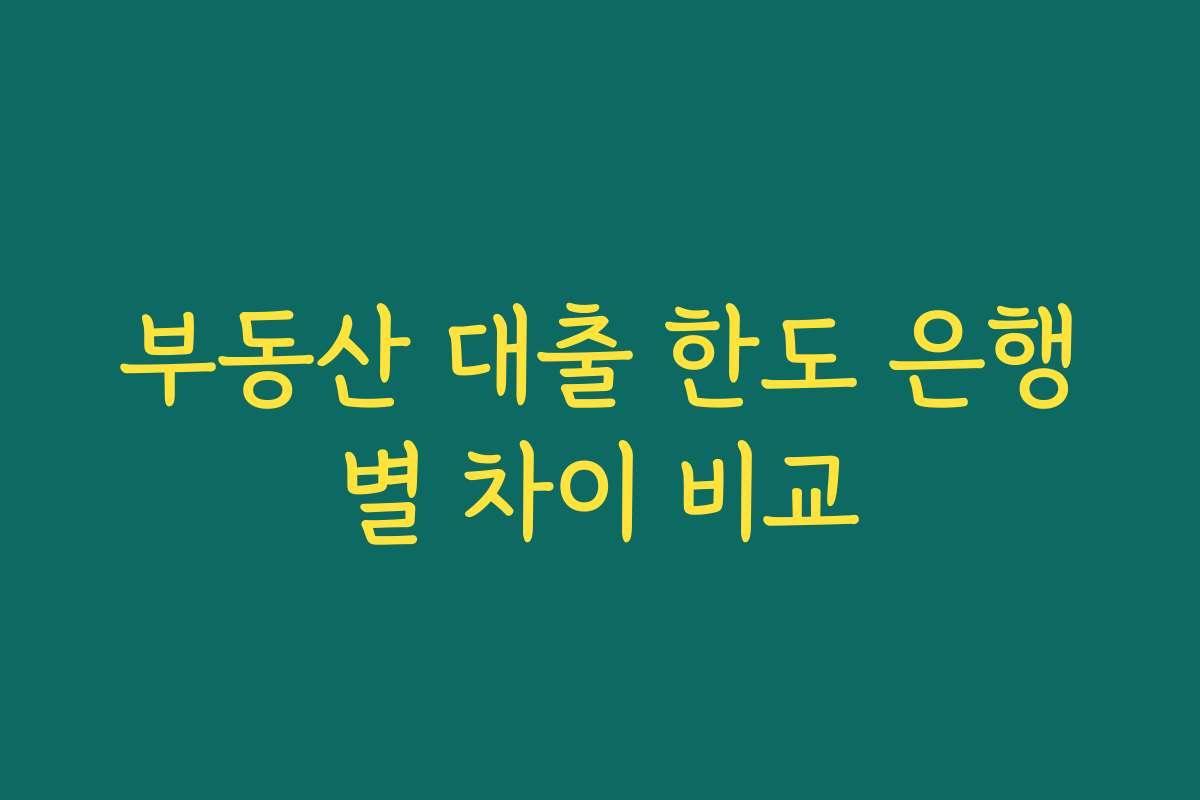 부동산 대출 한도 은행별 차이 비교 부동산 대출 한도 은행별 차이 비교