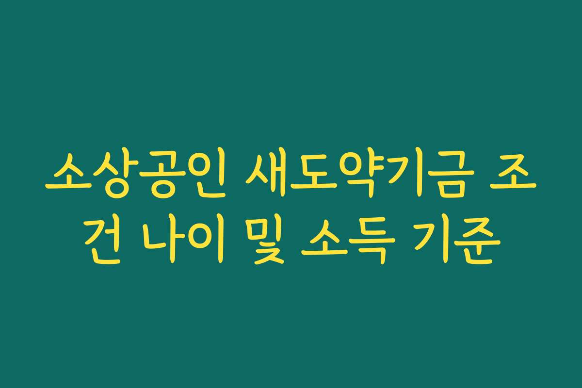 소상공인 새도약기금 조건 나이 및 소득 기준