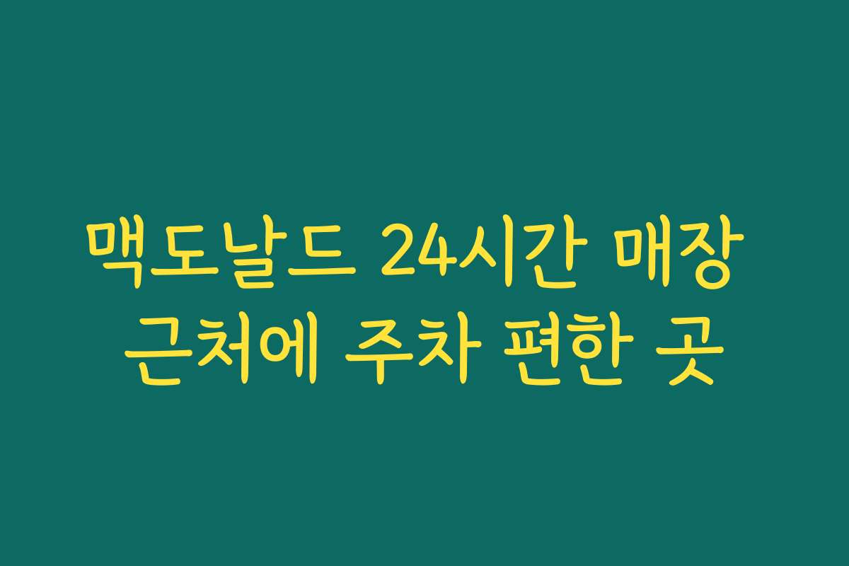 맥도날드 24시간 매장 근처에 주차 편한 곳 맥도날드 24시간 매장 근처에 주차 편한 곳