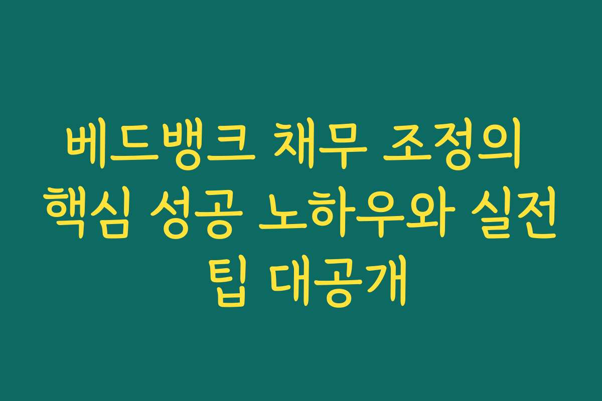 베드뱅크 채무 조정의 핵심 성공 노하우와 실전 팁 대공개
