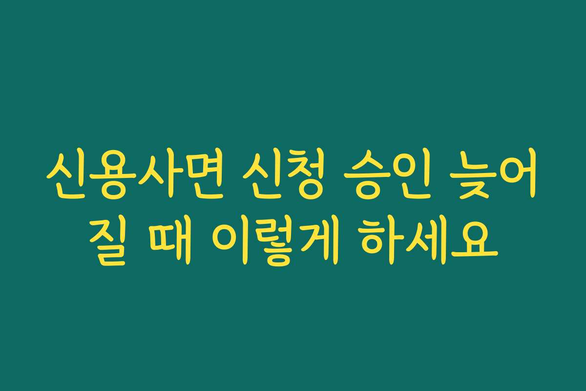 신용사면 신청 승인 늦어질 때 이렇게 하세요