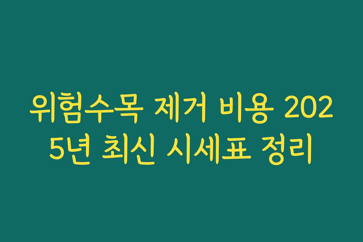 위험수목 제거 비용 2025년 최신 시세표 정리
