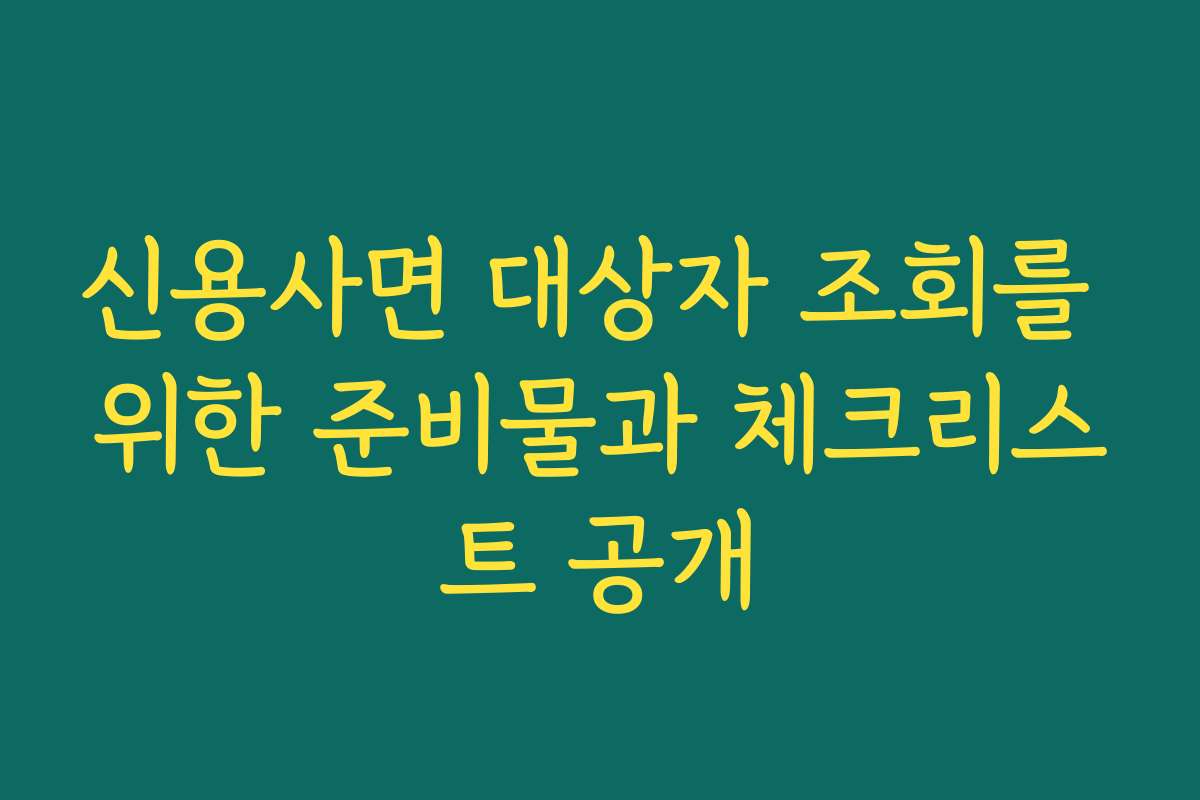 신용사면 대상자 조회를 위한 준비물과 체크리스트 공개