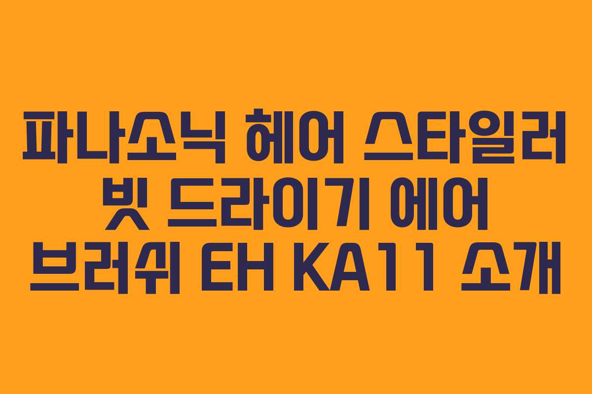 파나소닉 헤어 스타일러 빗 드라이기 에어 브러쉬 EH KA11 소개 파나소닉 헤어 스타일러 빗 드라이기 에어 브러쉬 EH KA11 소개