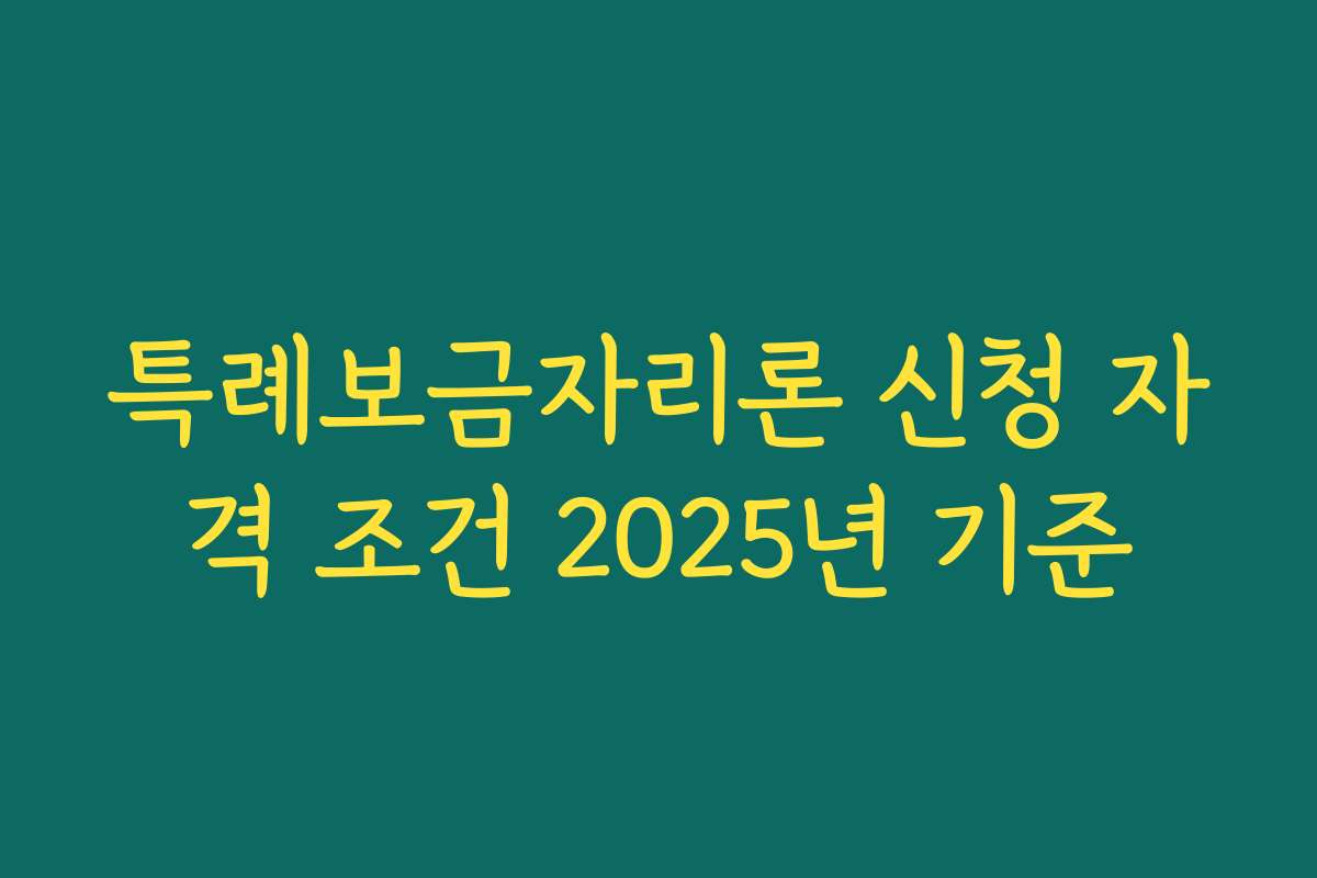 특례보금자리론 신청 자격 조건 2025년 기준