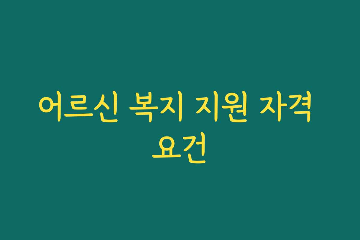 어르신 복지 지원 자격 요건