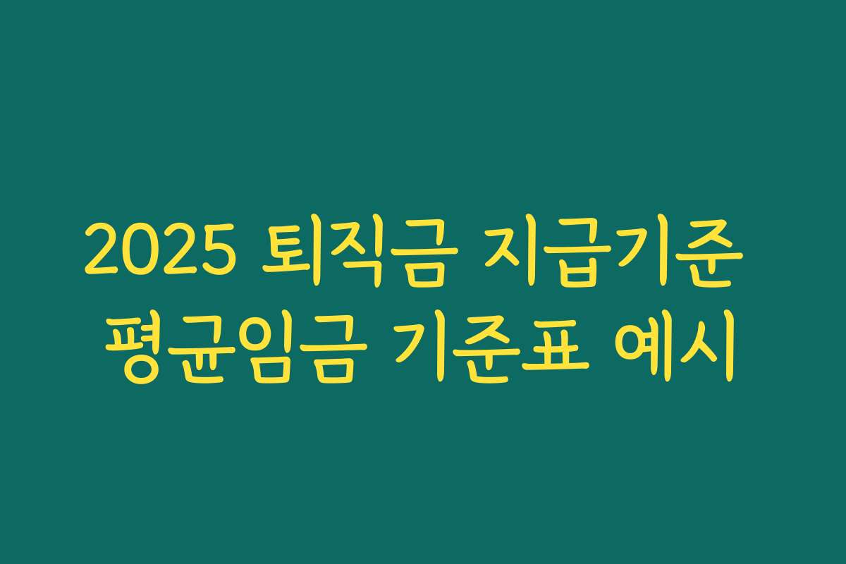 2025 퇴직금 지급기준 평균임금 기준표 예시 2025 퇴직금 지급기준 평균임금 기준표 예시