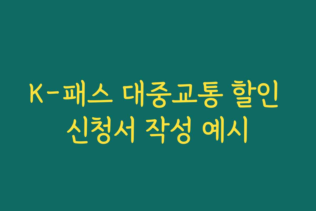K-패스 대중교통 할인 신청서 작성 예시 K-패스 대중교통 할인 신청서 작성 예시