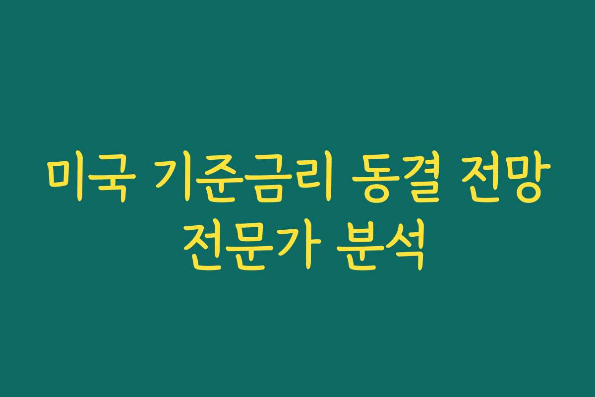 미국 기준금리 동결 전망 전문가 분석 미국 기준금리 동결 전망 전문가 분석