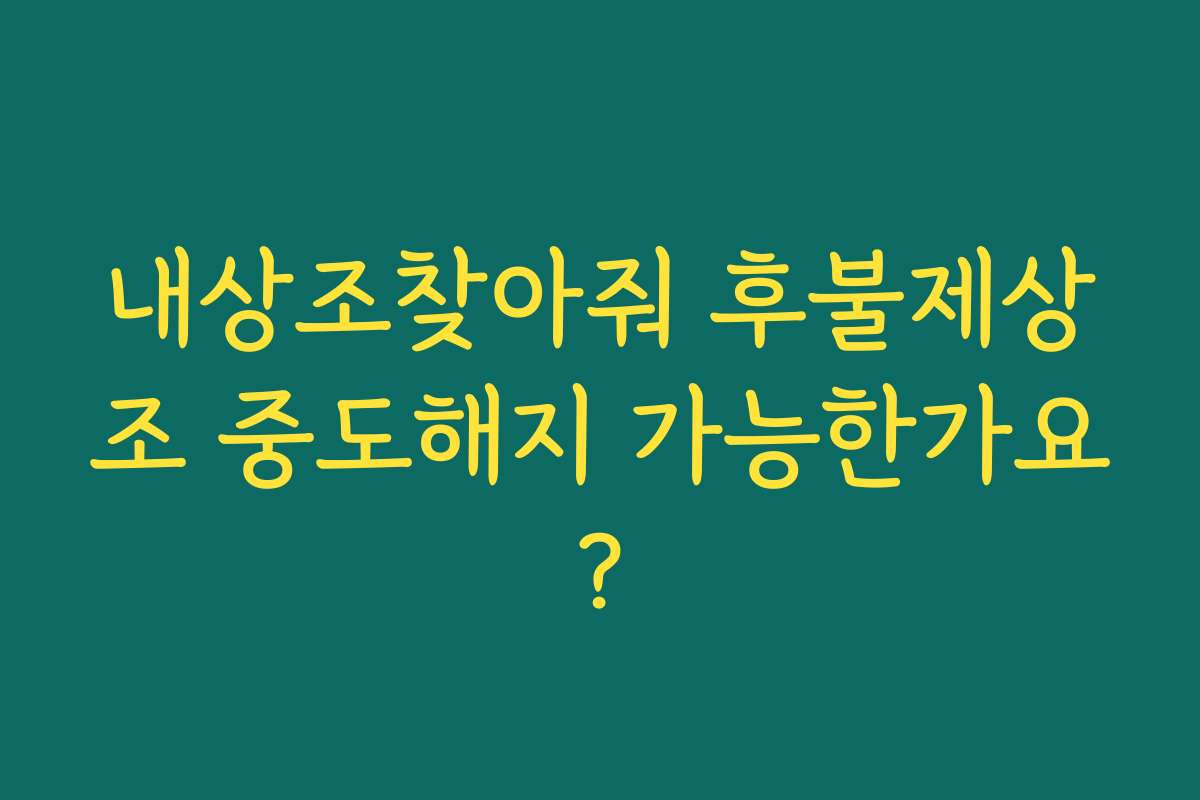내상조찾아줘 후불제상조 중도해지 가능한가요?