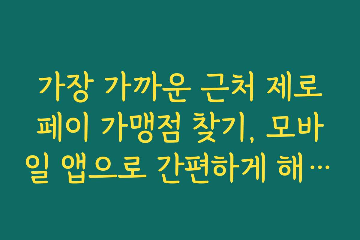 가장 가까운 근처 제로페이 가맹점 찾기, 모바일 앱으로 간편하게 해결하기