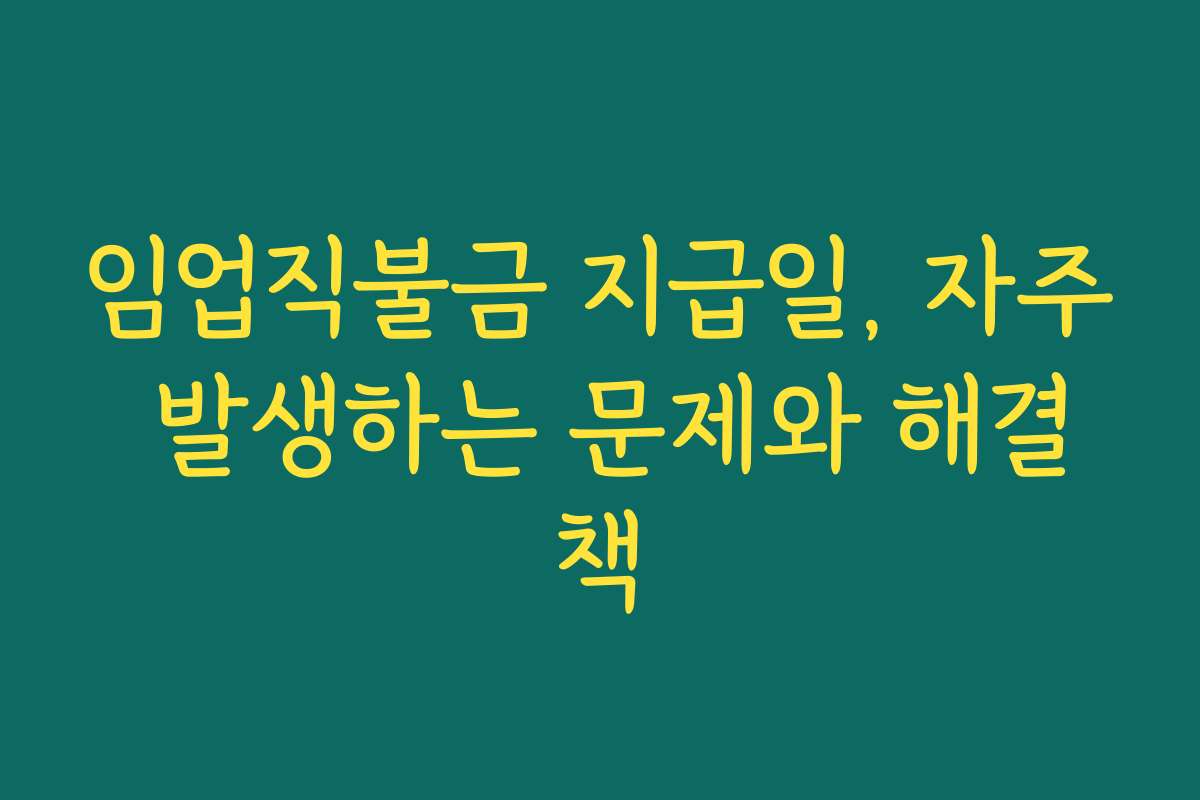 임업직불금 지급일, 자주 발생하는 문제와 해결책