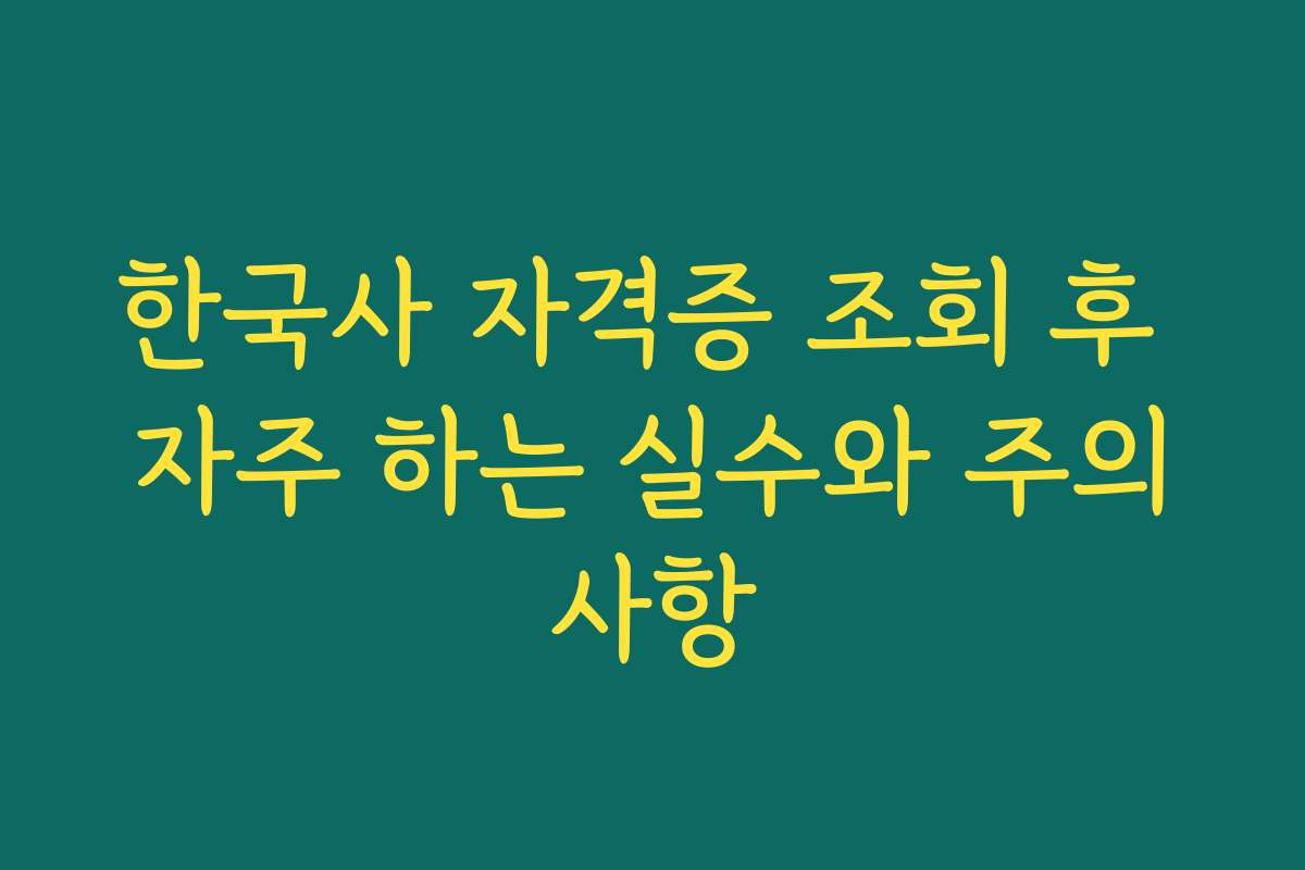 한국사 자격증 조회 후 자주 하는 실수와 주의사항