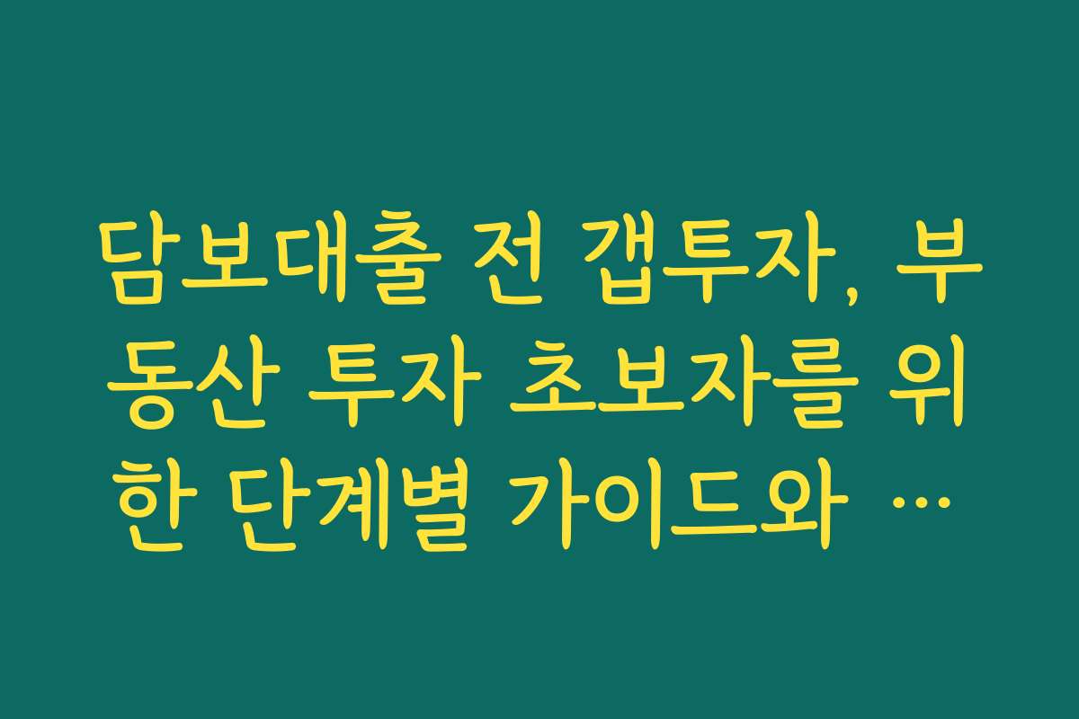 담보대출 전 갭투자, 부동산 투자 초보자를 위한 단계별 가이드와 체크리스트