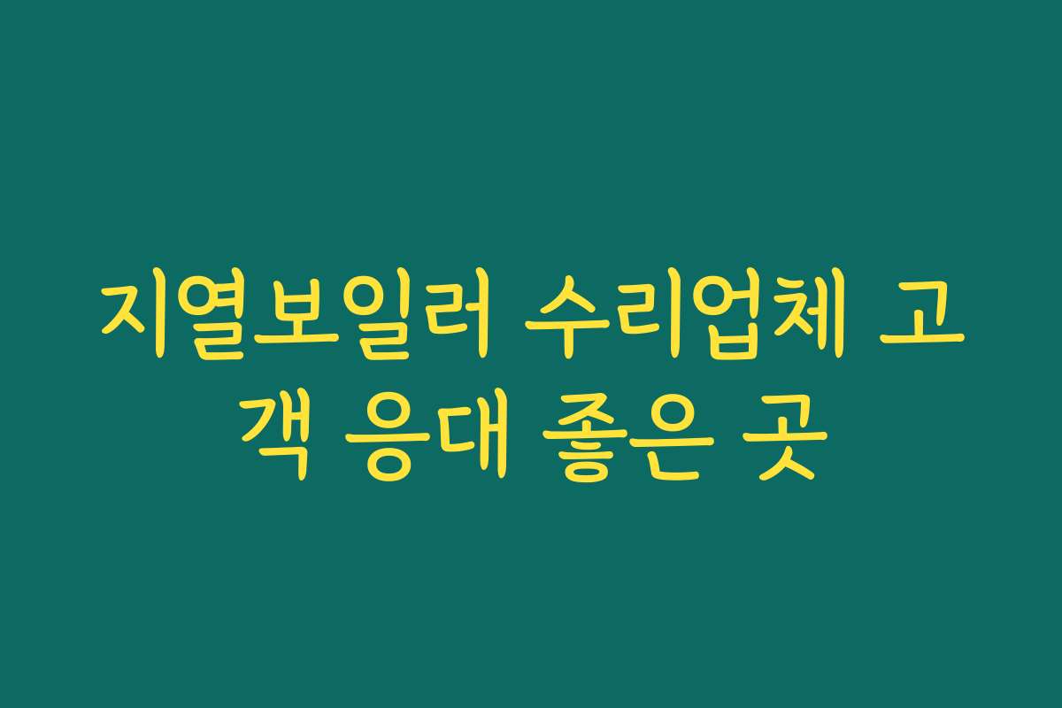지열보일러 수리업체 고객 응대 좋은 곳